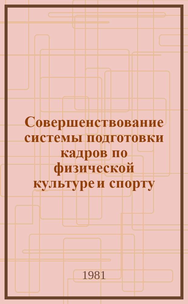 Совершенствование системы подготовки кадров по физической культуре и спорту : Всесоюз. науч.-практ. конф. г. Ленинград, 15-18 марта 1982 г. : Тез. докл