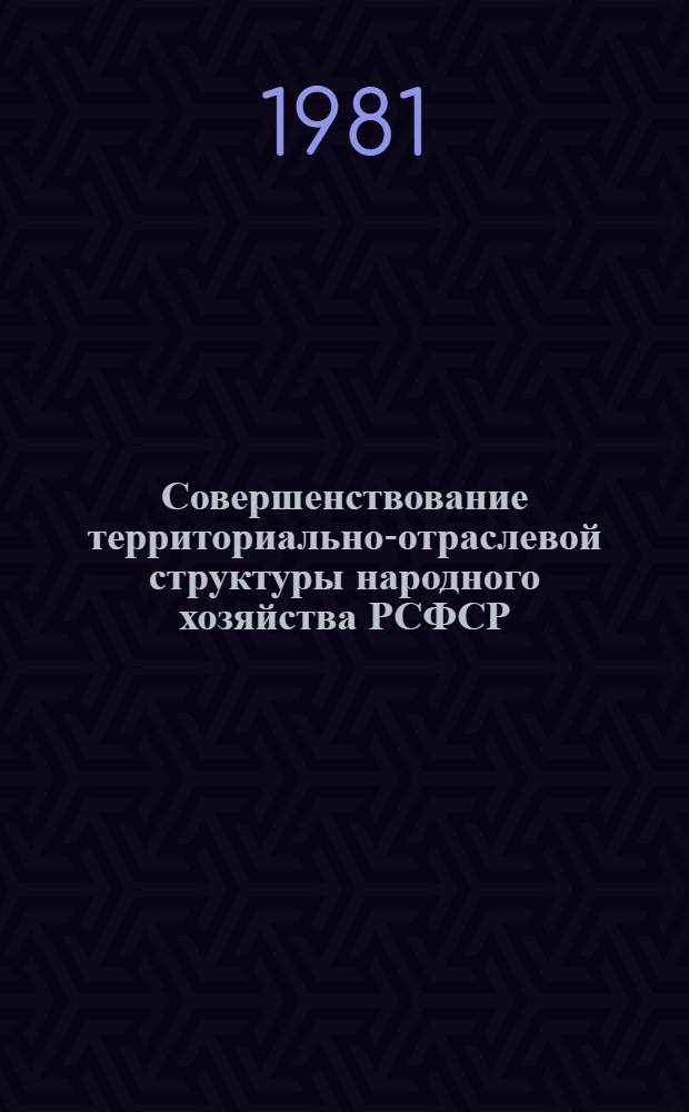 Совершенствование территориально-отраслевой структуры народного хозяйства РСФСР : Сб. статей