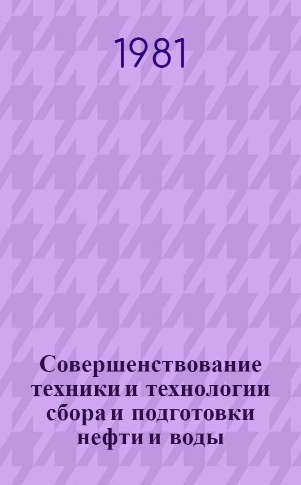 Совершенствование техники и технологии сбора и подготовки нефти и воды : Сб. науч. тр