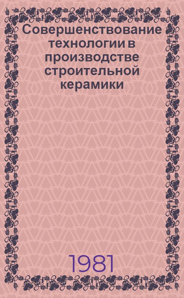 Совершенствование технологии в производстве строительной керамики : Сб. ст.