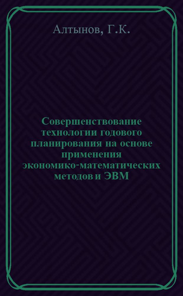 Совершенствование технологии годового планирования на основе применения экономико-математических методов и ЭВМ