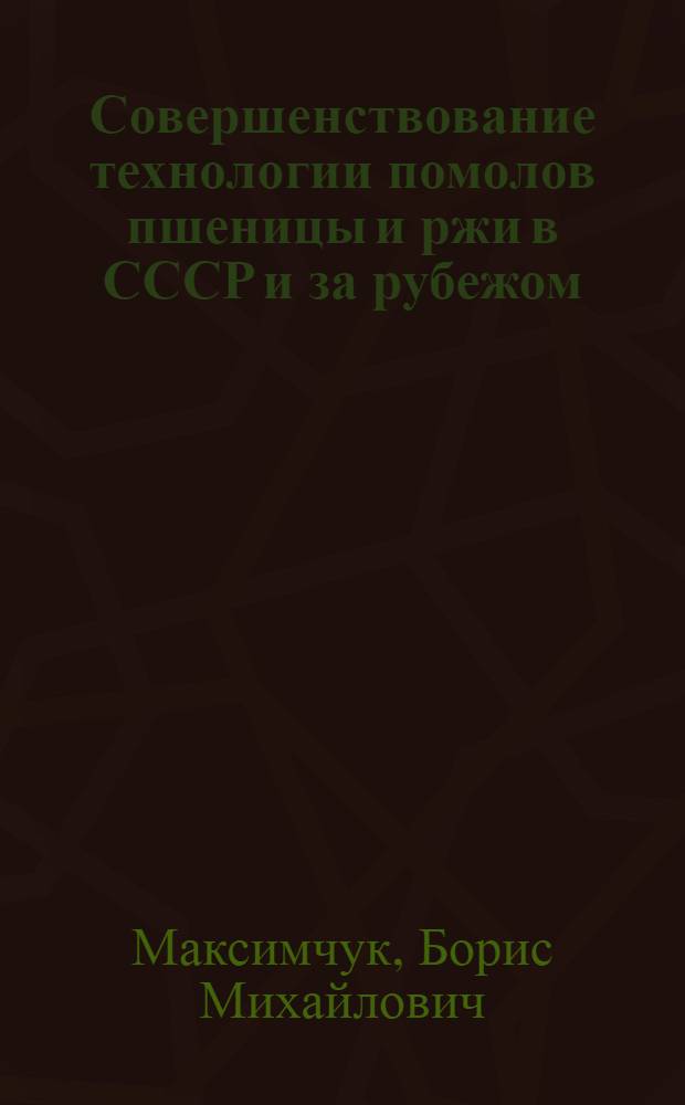 Совершенствование технологии помолов пшеницы и ржи в СССР и за рубежом