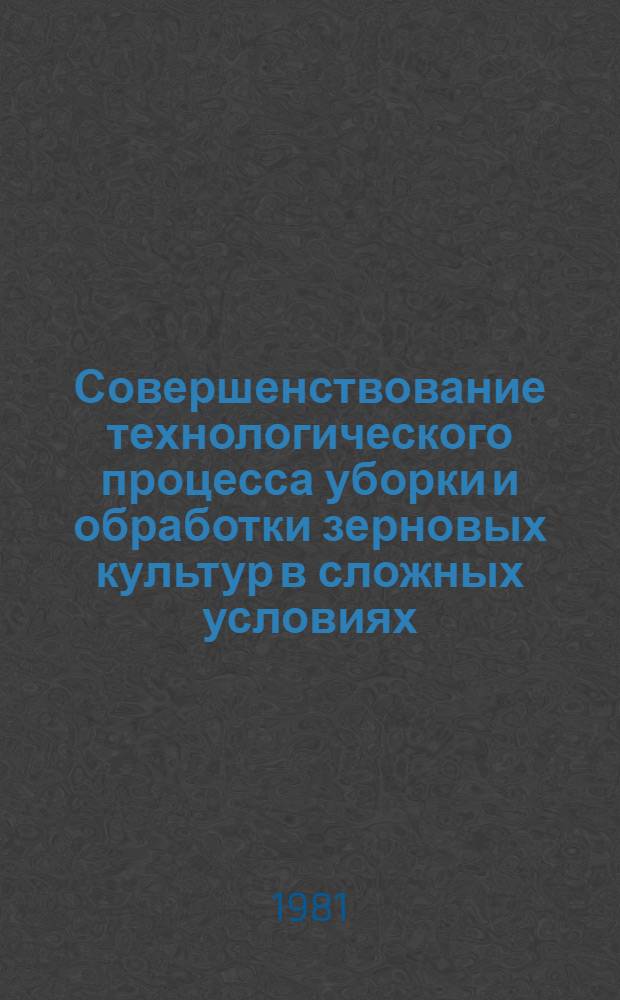 Совершенствование технологического процесса уборки и обработки зерновых культур в сложных условиях. Индустриальные технологии и комплексы машин для послеуборочной обработки зерна : Сб. статей