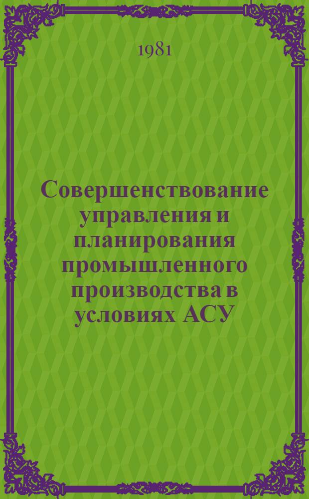 Совершенствование управления и планирования промышленного производства в условиях АСУ : Межвуз. сб