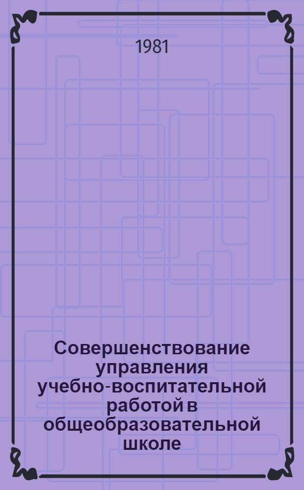 Совершенствование управления учебно-воспитательной работой в общеобразовательной школе : Сб. науч. тр