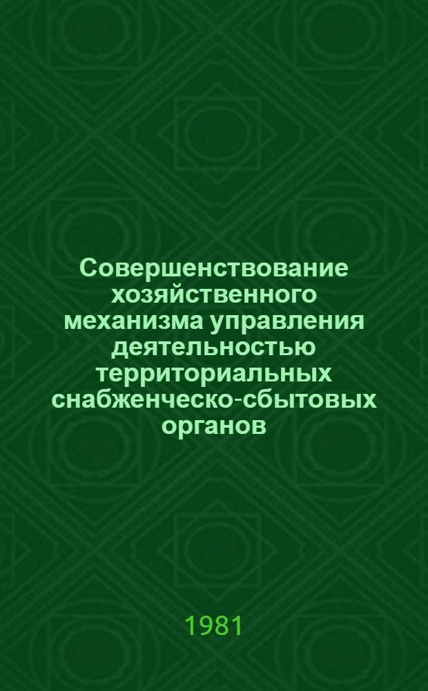Совершенствование хозяйственного механизма управления деятельностью территориальных снабженческо-сбытовых органов