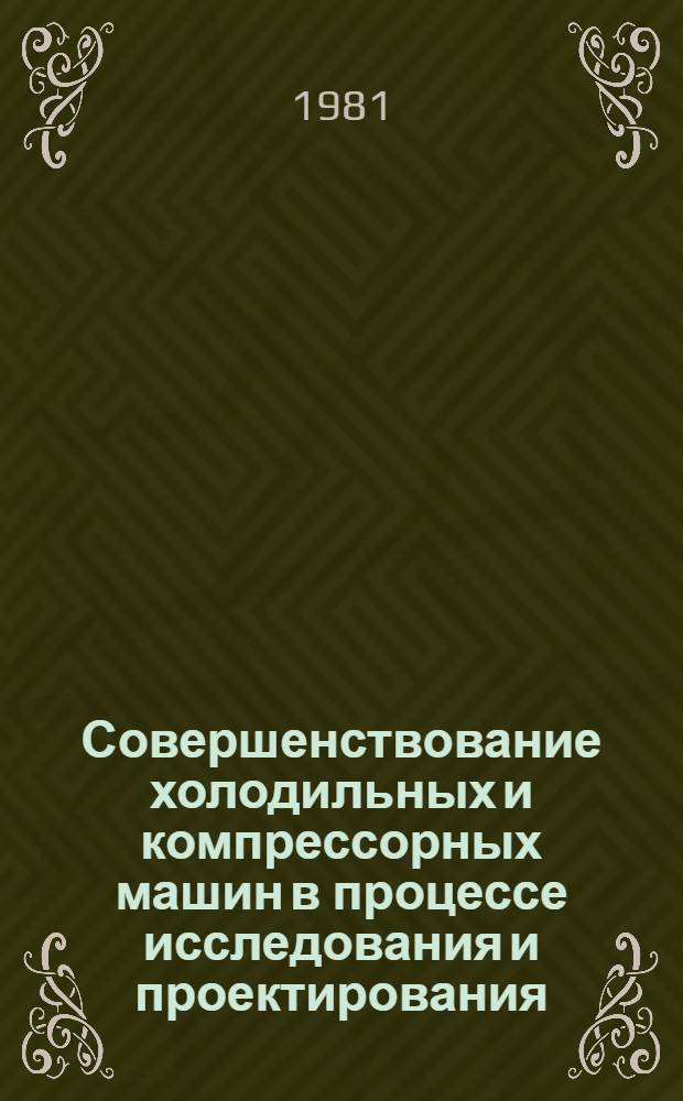 Совершенствование холодильных и компрессорных машин в процессе исследования и проектирования : (Темат. сб. тр.)