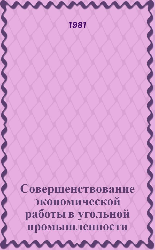 Совершенствование экономической работы в угольной промышленности : Материалы Всесоюз. науч.-экон. совещ. (г. Шахты, 13-15 мая 1981 г.)