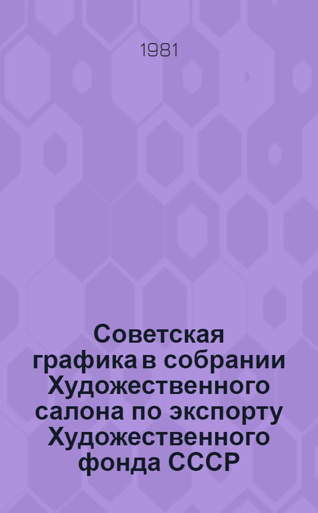 Советская графика в собрании Художественного салона по экспорту Художественного фонда СССР = Soviet graphic works in the USSR art foundation Export salon collection : Каталог произведений