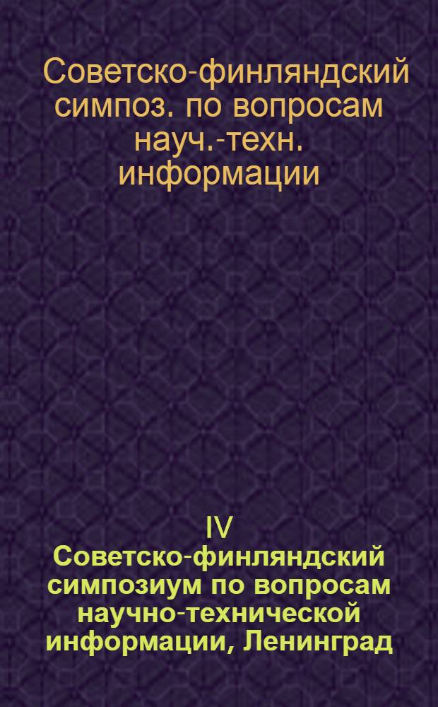 IV Советско-финляндский симпозиум по вопросам научно-технической информации, Ленинград, 8-9 сент. 1980 г. : Доклады и сообщ