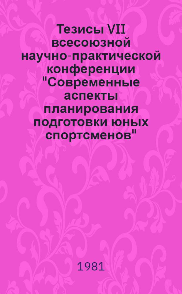 Тезисы VII всесоюзной научно-практической конференции "Современные аспекты планирования подготовки юных спортсменов" (сент. 1981 г., г. Таллин)