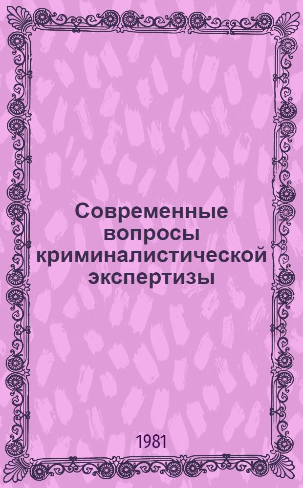 Современные вопросы криминалистической экспертизы : Сб. науч. тр