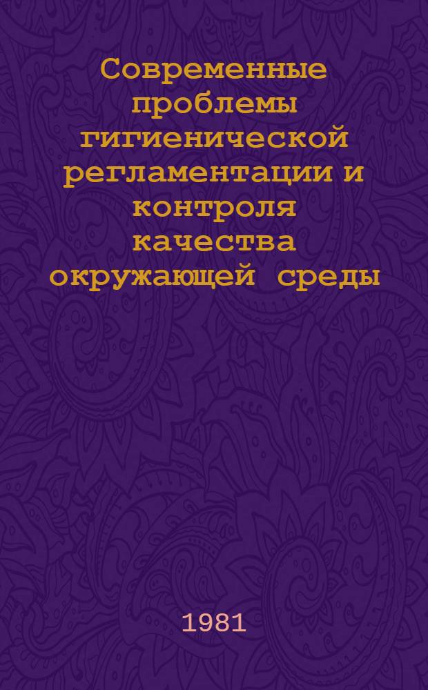 Современные проблемы гигиенической регламентации и контроля качества окружающей среды : Сб. статей