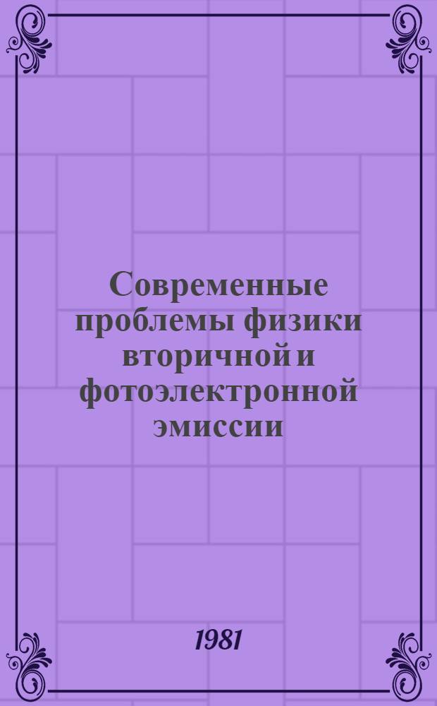 Современные проблемы физики вторичной и фотоэлектронной эмиссии : IV всесоюз. симпоз., г. Ленинград, 17-19 марта 1981 г. : Тез. докл. по электрон. Оже-спектроскопии и эффектив. фотоэмиттерам