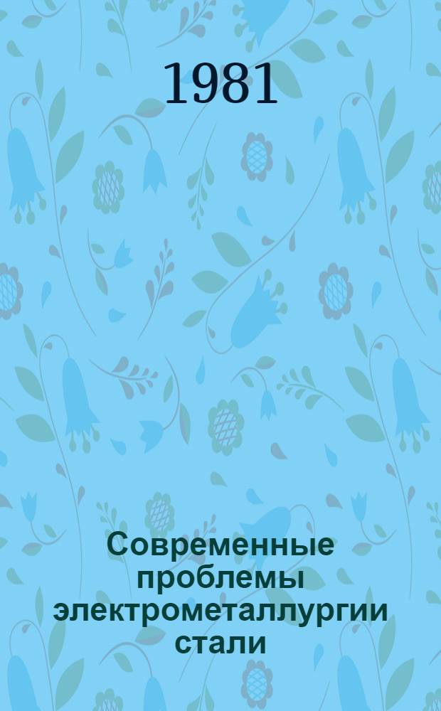 Современные проблемы электрометаллургии стали : Тр. Четвертой Всесоюз. науч.-техн. конф