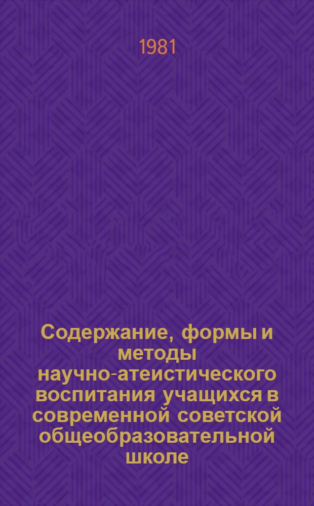 Содержание, формы и методы научно-атеистического воспитания учащихся в современной советской общеобразовательной школе : Науч.-метод. рекомендации по вопр. орг. и проведения социол.-пед. исслед. в школах