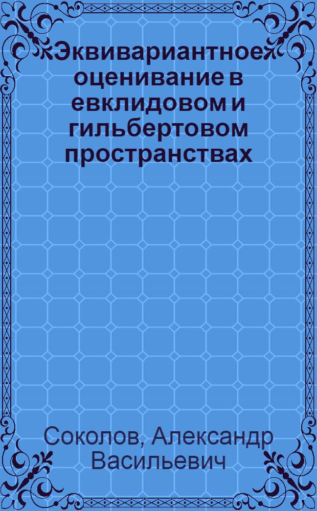 Эквивариантное оценивание в евклидовом и гильбертовом пространствах : Автореф. дис. на соиск. учен. степ. канд. физ.-мат. наук : (01.01.05)