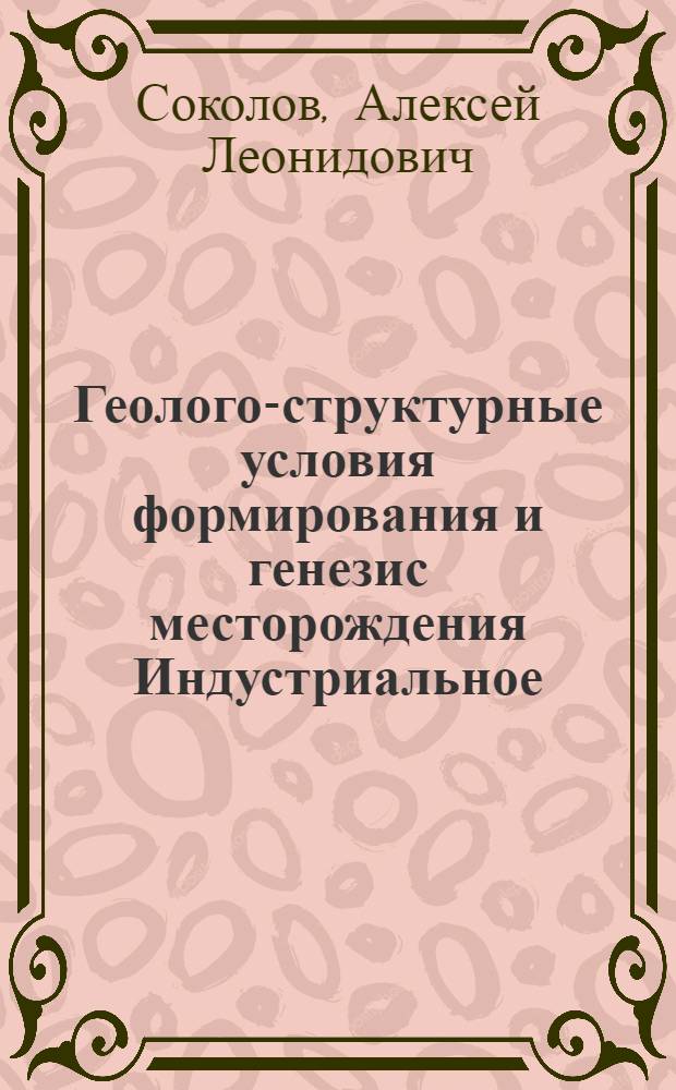 Геолого-структурные условия формирования и генезис месторождения Индустриальное (Магаданской обл.) : Автореф. дис. на соиск. учен. степ. канд. геол.-минерал. наук : (04.00.14)