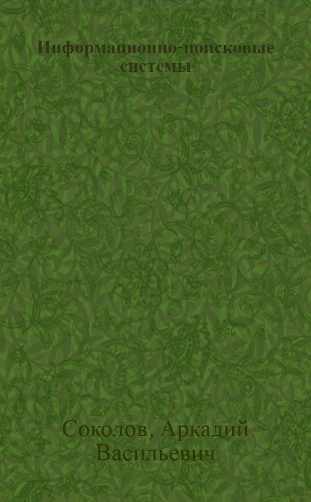 Информационно-поисковые системы : Учеб. пособие для вузов по спец. "Автоматизация и механизация процессов обраб. и выдачи информ."