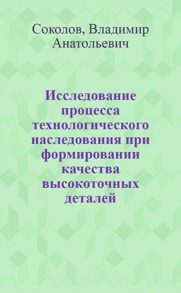 Исследование процесса технологического наследования при формировании качества высокоточных деталей : Автореф. дис. на соиск. учен. степ. канд. техн. наук : (05.02.08)