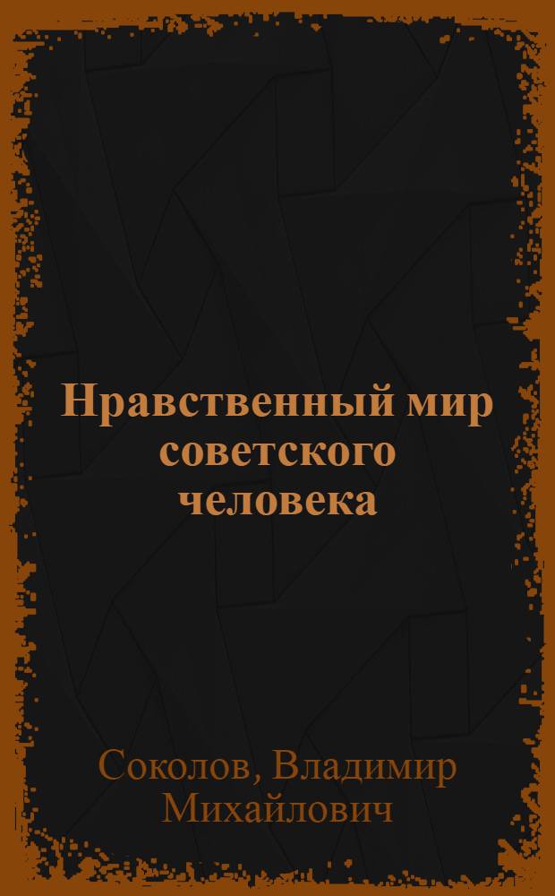 Нравственный мир советского человека : Опыт социол. анализа нравств. пробл. современника