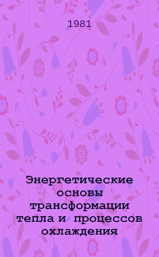 Энергетические основы трансформации тепла и процессов охлаждения : Учеб. пособие для вузов