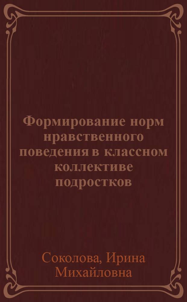 Формирование норм нравственного поведения в классном коллективе подростков : Автореф. дис. на соиск. учен. степ. канд. пед. наук : (13.00.01)