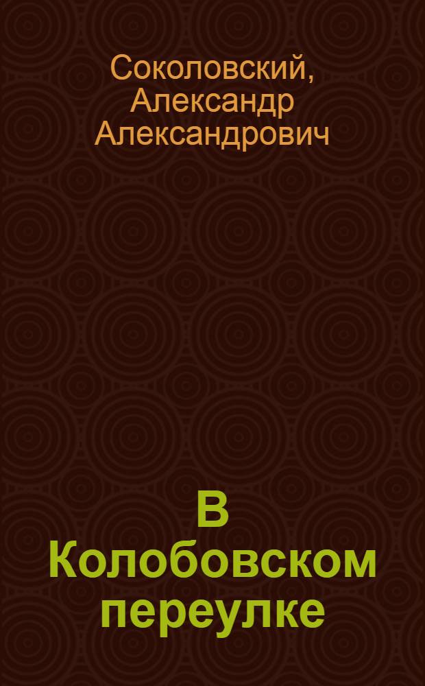 В Колобовском переулке : Рассказ о своем детстве : Для сред. возраста