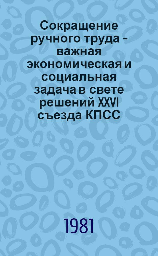 Сокращение ручного труда - важная экономическая и социальная задача в свете решений XXVI съезда КПСС : Тез. докл. конф., 19 мая 1981 г.