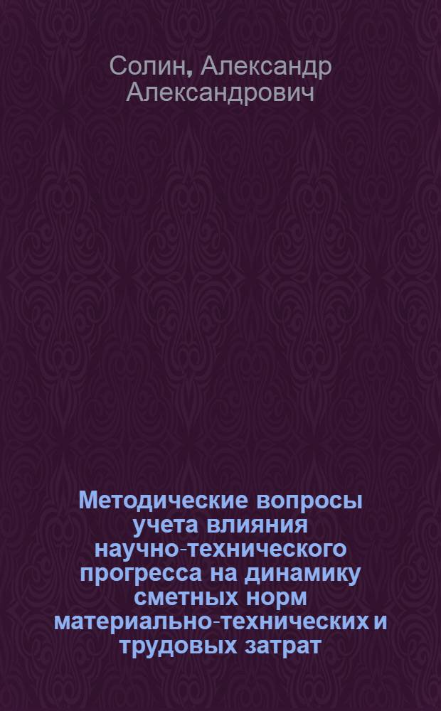 Методические вопросы учета влияния научно-технического прогресса на динамику сметных норм материально-технических и трудовых затрат : (На прим. спец. работ) : Автореф. дис. на соиск. учен. степ. канд. экон. наук : (08.00.05)