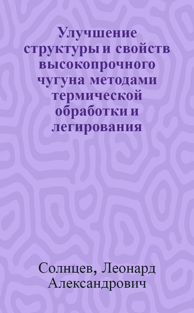 Улучшение структуры и свойств высокопрочного чугуна методами термической обработки и легирования : Автореф. дис. на соиск. учен. степ. д-ра техн. наук : (05.16.01)