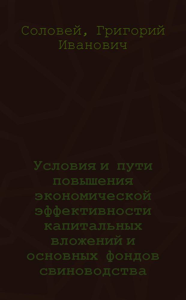 Условия и пути повышения экономической эффективности капитальных вложений и основных фондов свиноводства : Автореф. дис. на соиск. учен. степ. канд. экон. наук : (08.00.05)