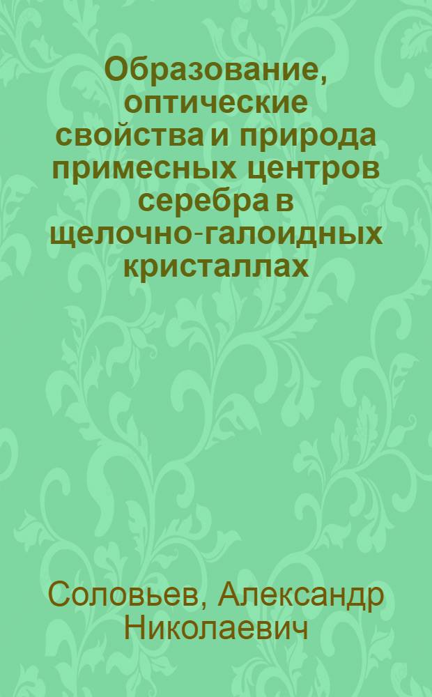 Образование, оптические свойства и природа примесных центров серебра в щелочно-галоидных кристаллах : Автореф. дис. на соиск. учен. степ. канд. физ.-мат. наук : (01.04.05)