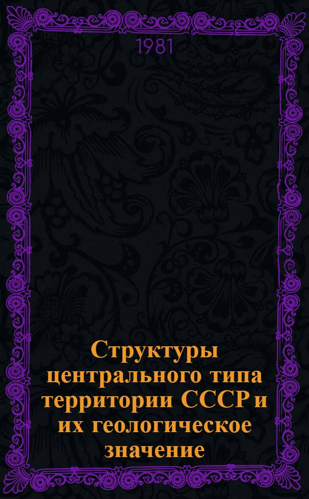 Структуры центрального типа территории СССР и их геологическое значение : Автореф. дис. на соиск. учен. степ. д. г.-м. н