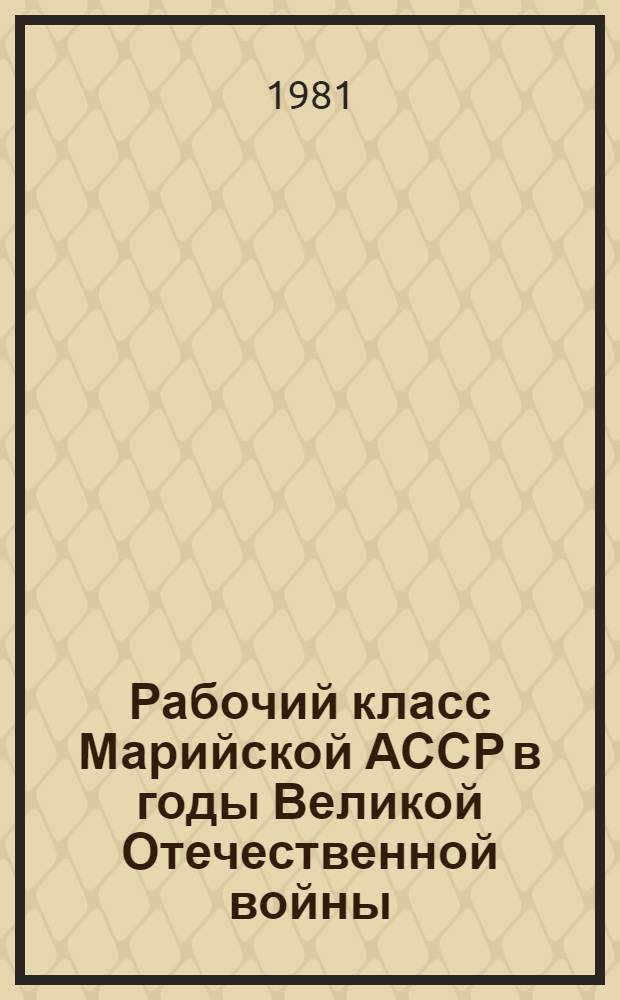 Рабочий класс Марийской АССР в годы Великой Отечественной войны : Автореф. дис. на соиск. учен. степ. канд. ист. наук : (07.00.02)