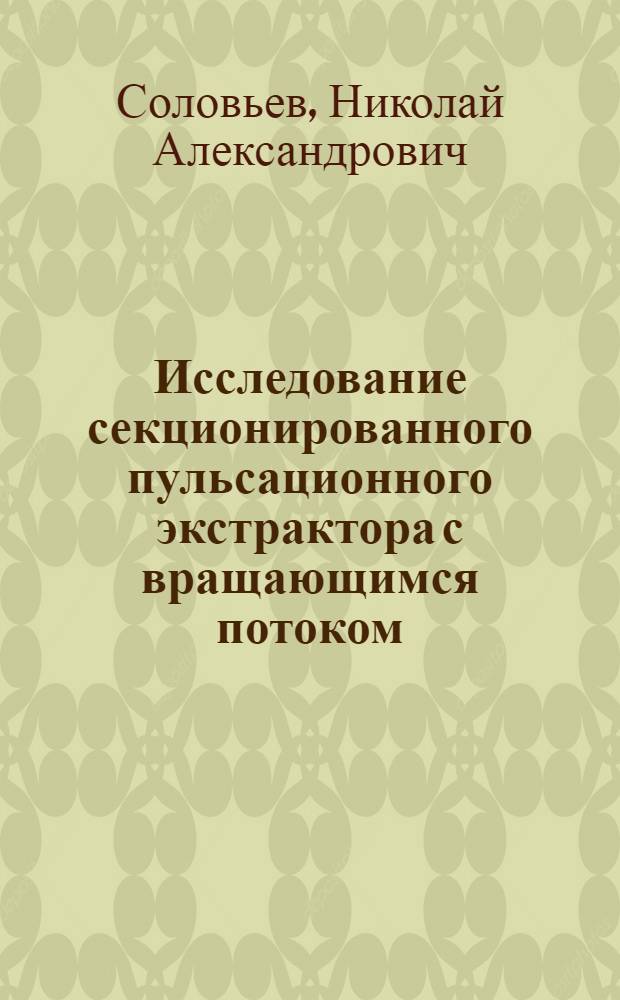 Исследование секционированного пульсационного экстрактора с вращающимся потоком : Автореф. дис. на соиск. учен. степ. канд. техн. наук : (05.17.08)