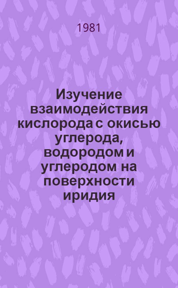 Изучение взаимодействия кислорода с окисью углерода, водородом и углеродом на поверхности иридия : Автореф. дис. на соиск. учен. степ. канд. физ.-мат. наук : (01.04.04)