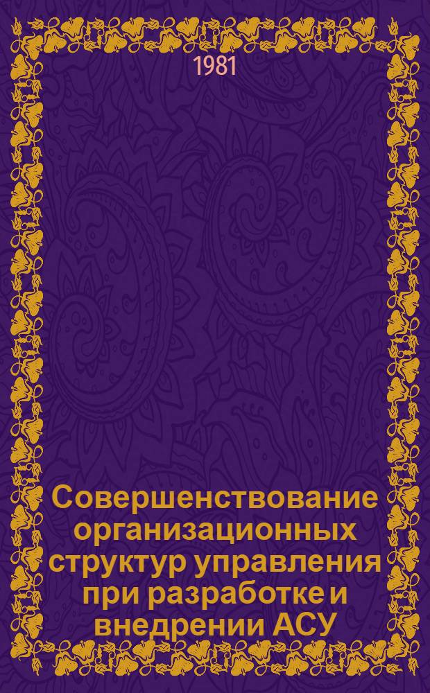 Совершенствование организационных структур управления при разработке и внедрении АСУ : Обзор по отчетам о НИР и дис., поступившим по ВНТИЦентр в 1975-1980 гг., и открытым публ