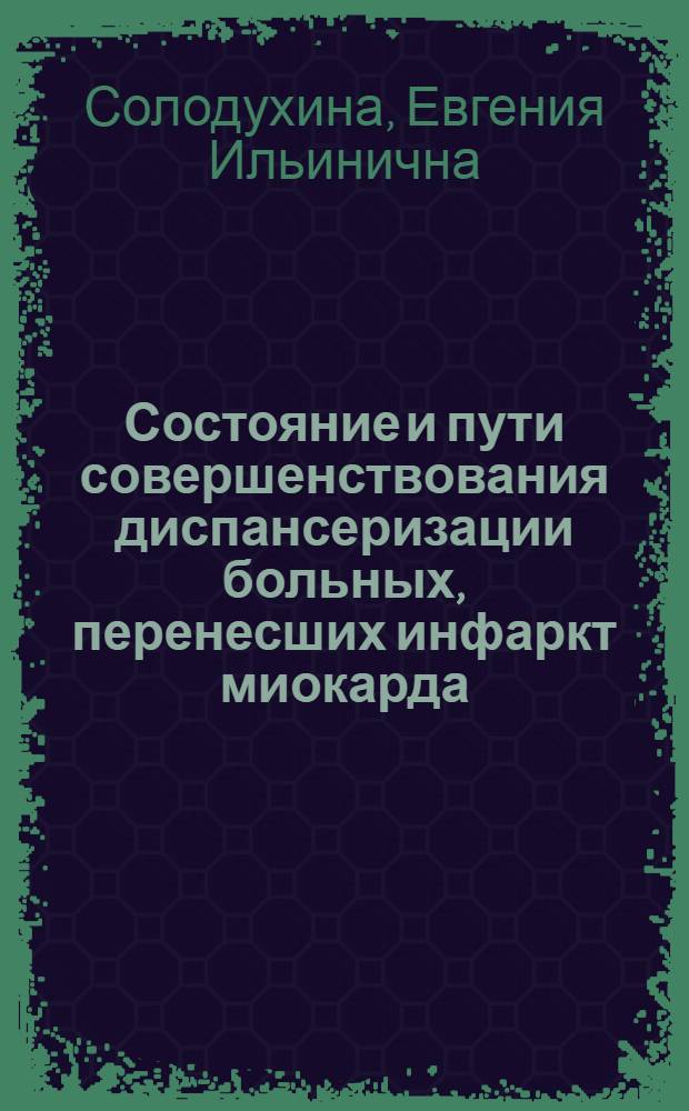 Состояние и пути совершенствования диспансеризации больных, перенесших инфаркт миокарда : (По материалам г. Краснодара) : Автореф. дис. на соиск. учен. степ. канд. мед. наук : (14.00.06; 14.00.33)