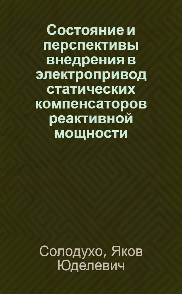 Состояние и перспективы внедрения в электропривод статических компенсаторов реактивной мощности (обобщение отечественного и зарубежного опыта) : Реактив. мощность в сетях с несинусоид. токами и статич. устройства для ее компенсации