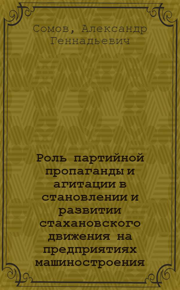 Роль партийной пропаганды и агитации в становлении и развитии стахановского движения на предприятиях машиностроения (1933-1937 гг.) : Автореф. дис. на соиск. учен. степ. канд. ист. наук : (07.00.01)