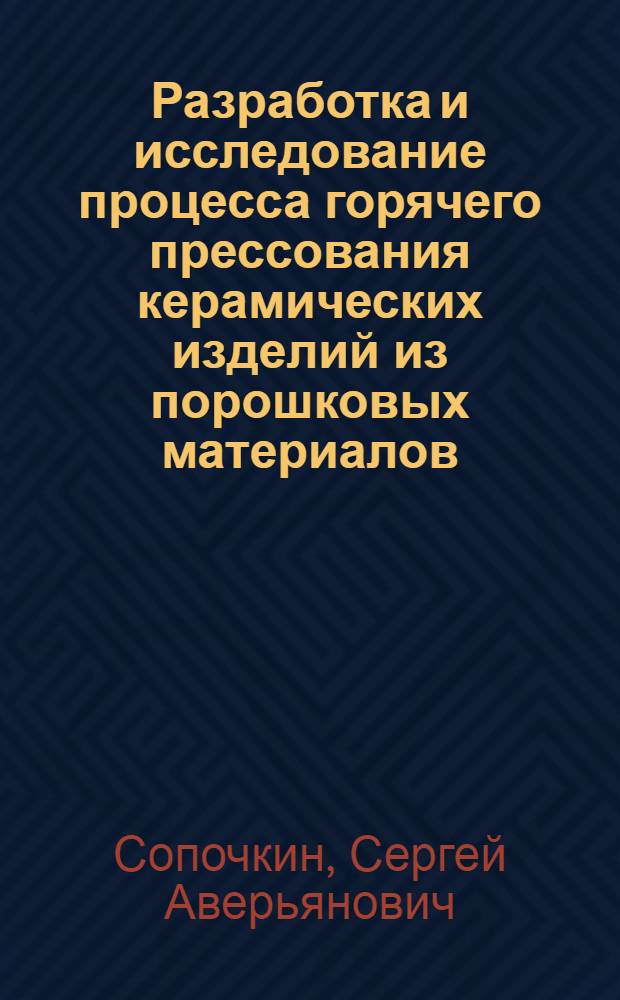 Разработка и исследование процесса горячего прессования керамических изделий из порошковых материалов : Автореф. дис. на соиск. учен. степ. к. т. н