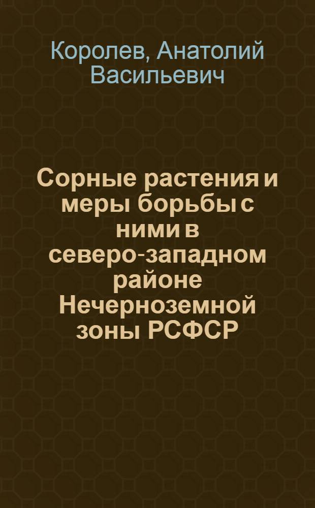 Сорные растения и меры борьбы с ними в северо-западном районе Нечерноземной зоны РСФСР : Учеб. пособие по спец. 1502 "Агрономия", 1503 "Плодоовощеводство", 1504 "Защита растений"