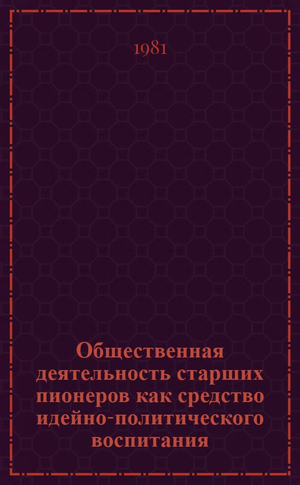 Общественная деятельность старших пионеров как средство идейно-политического воспитания : Автореф. дис. на соиск. учен. степ. канд. пед. наук : (13.00.01)