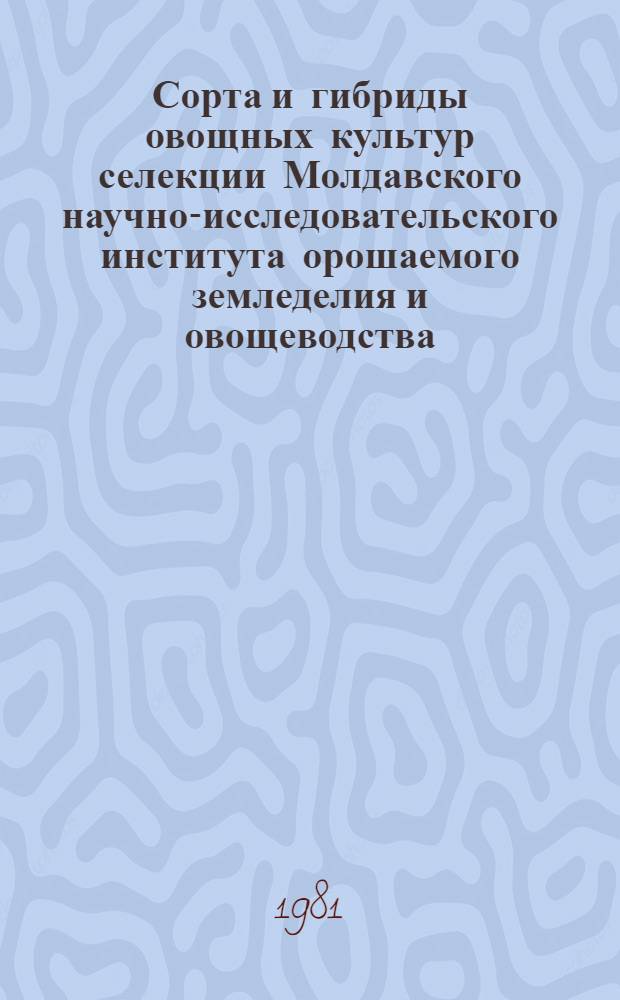 Сорта и гибриды овощных культур селекции Молдавского научно-исследовательского института орошаемого земледелия и овощеводства : Каталог