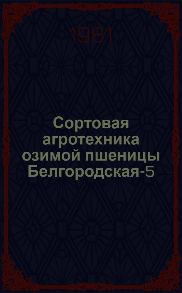 Сортовая агротехника озимой пшеницы Белгородская-5 : Метод. рекомендации