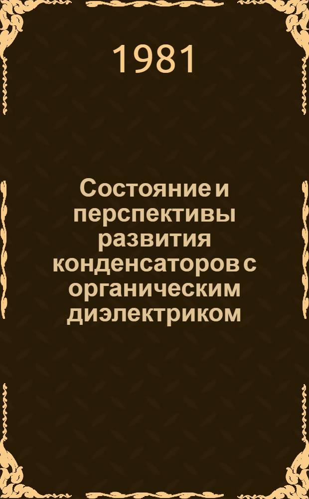 Состояние и перспективы развития конденсаторов с органическим диэлектриком : (По материалам иностр. печати за 1974-1981 гг.)
