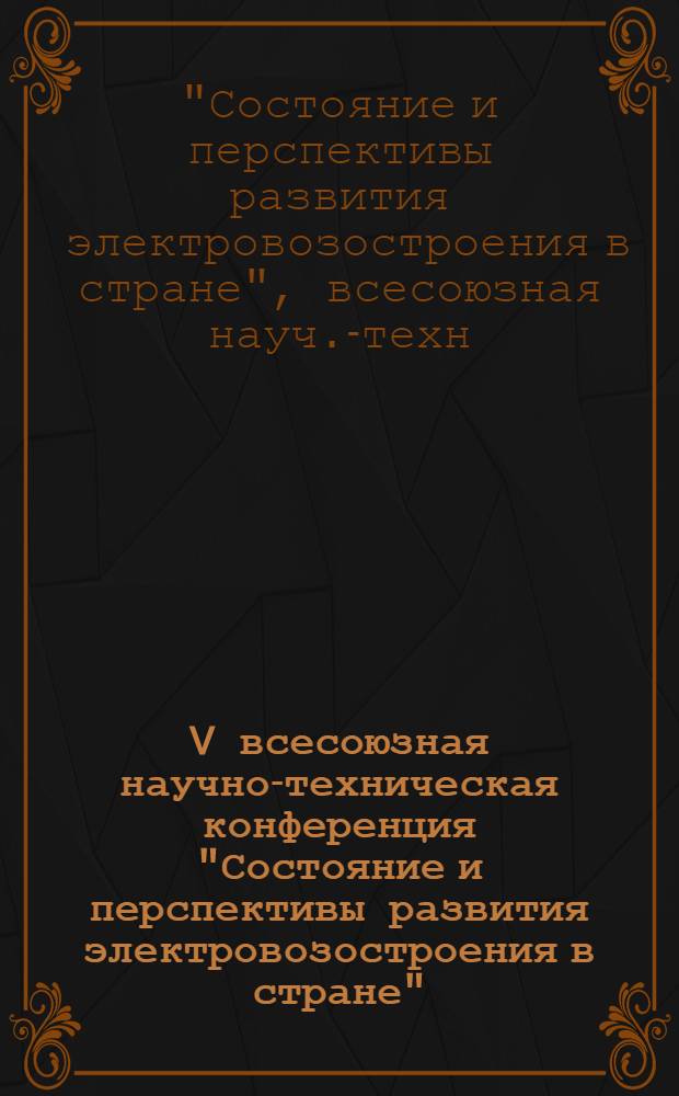 V всесоюзная научно-техническая конференция "Состояние и перспективы развития электровозостроения в стране" (г. Новочеркасск, 8-10 сент. 1981 г.) : Рекомендации