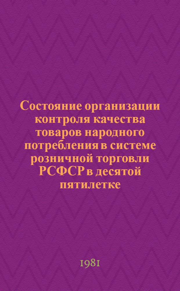 Состояние организации контроля качества товаров народного потребления в системе розничной торговли РСФСР в десятой пятилетке : (По итогам проверок Госторгинспекции)
