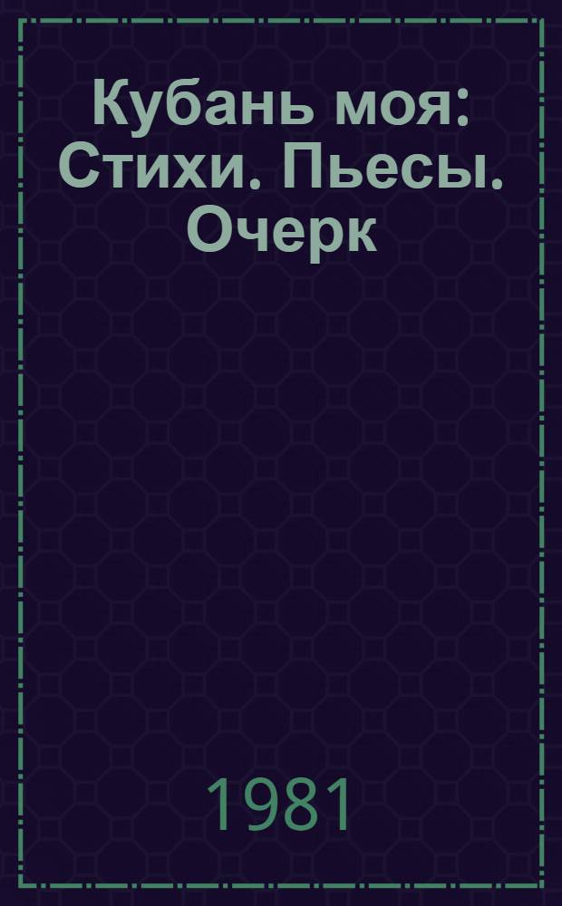 Кубань моя : Стихи. Пьесы. Очерк
